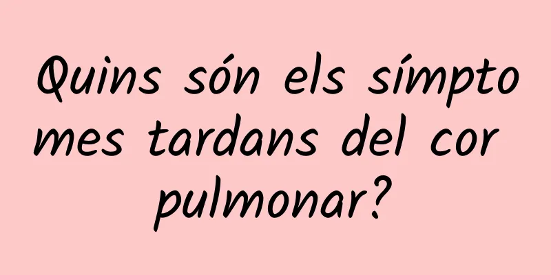 Quins són els símptomes tardans del cor pulmonar?