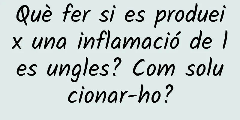 Què fer si es produeix una inflamació de les ungles? Com ​​solucionar-ho?