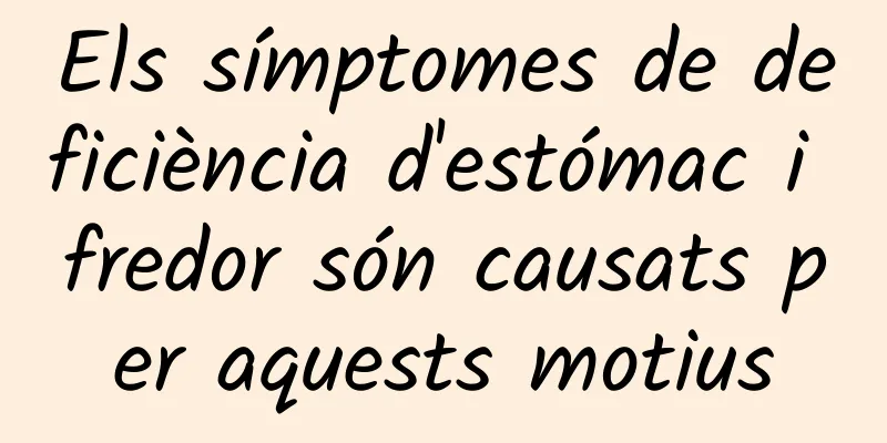 Els símptomes de deficiència d'estómac i fredor són causats per aquests motius