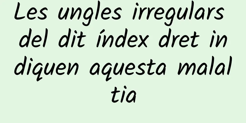 Les ungles irregulars del dit índex dret indiquen aquesta malaltia