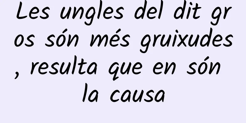Les ungles del dit gros són més gruixudes, resulta que en són la causa