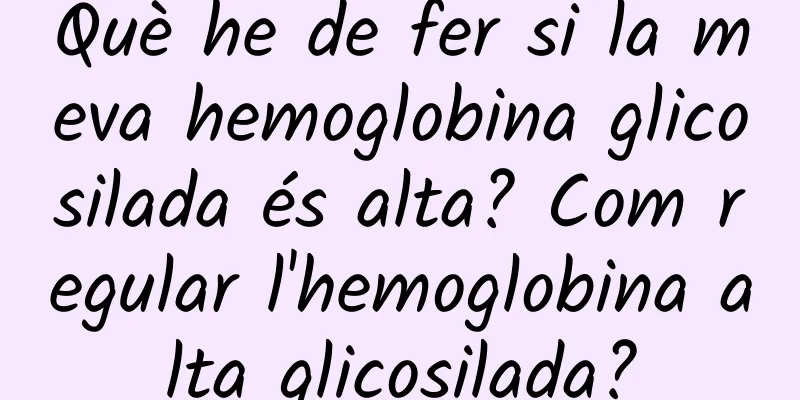 Què he de fer si la meva hemoglobina glicosilada és alta? Com regular l'hemoglobina alta glicosilada?