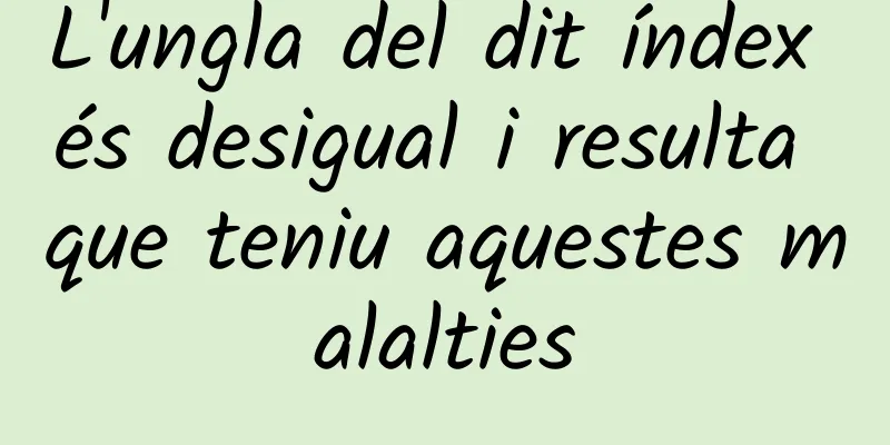 L'ungla del dit índex és desigual i resulta que teniu aquestes malalties