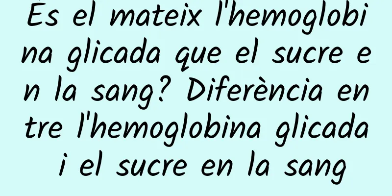 És el mateix l'hemoglobina glicada que el sucre en la sang? Diferència entre l'hemoglobina glicada i el sucre en la sang