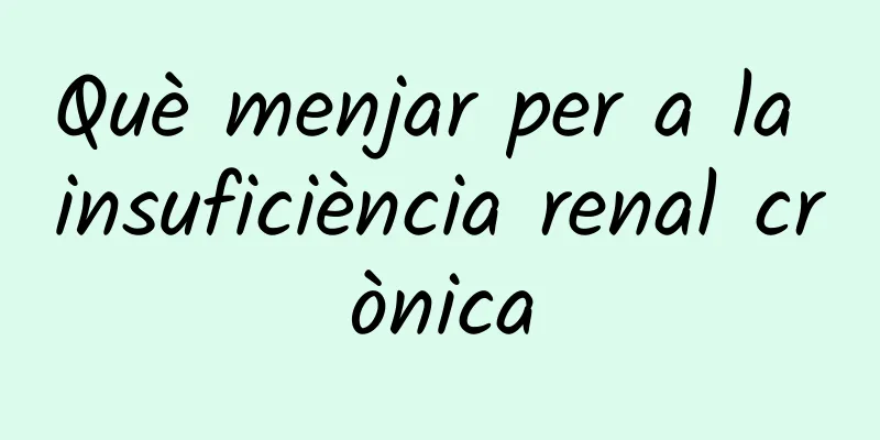 Què menjar per a la insuficiència renal crònica