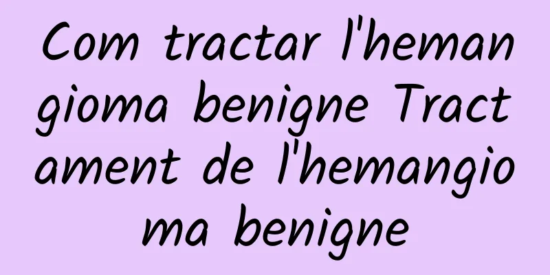 Com tractar l'hemangioma benigne Tractament de l'hemangioma benigne