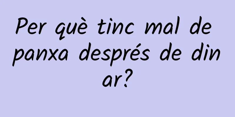 Per què tinc mal de panxa després de dinar?