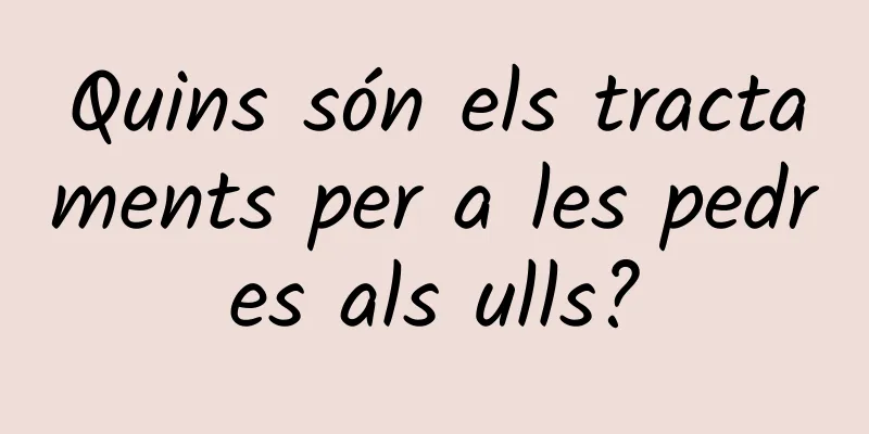 Quins són els tractaments per a les pedres als ulls?