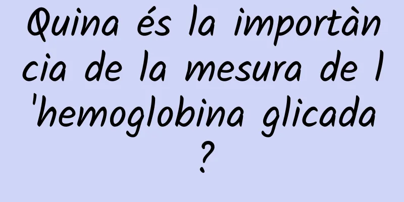 Quina és la importància de la mesura de l'hemoglobina glicada?