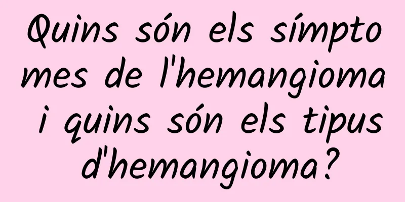 Quins són els símptomes de l'hemangioma i quins són els tipus d'hemangioma?