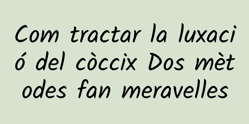 Com tractar la luxació del còccix Dos mètodes fan meravelles