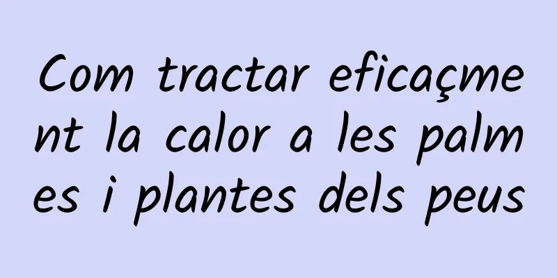 Com tractar eficaçment la calor a les palmes i plantes dels peus