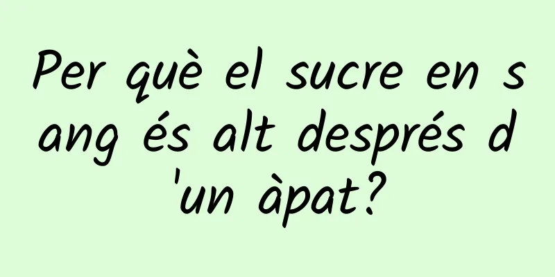Per què el sucre en sang és alt després d'un àpat?