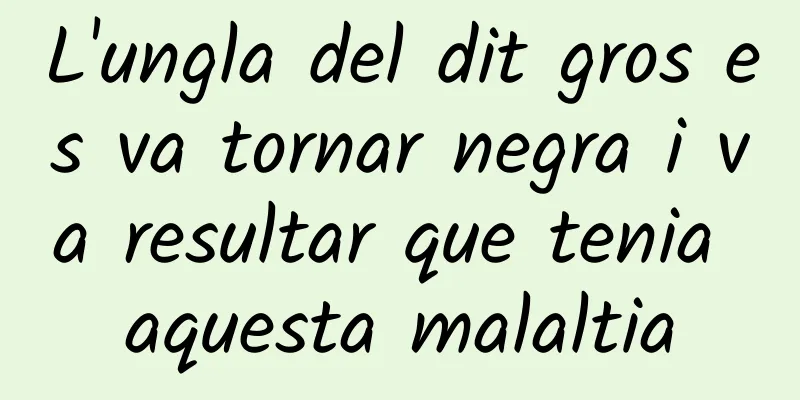 L'ungla del dit gros es va tornar negra i va resultar que tenia aquesta malaltia
