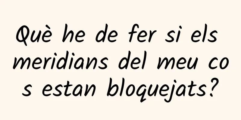 Què he de fer si els meridians del meu cos estan bloquejats?