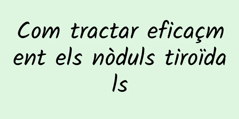 Com tractar eficaçment els nòduls tiroïdals