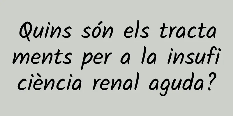 Quins són els tractaments per a la insuficiència renal aguda?