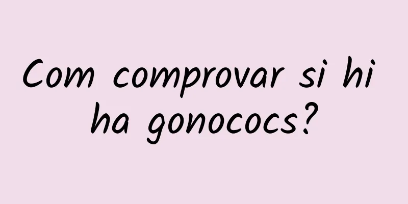 Com comprovar si hi ha gonococs?