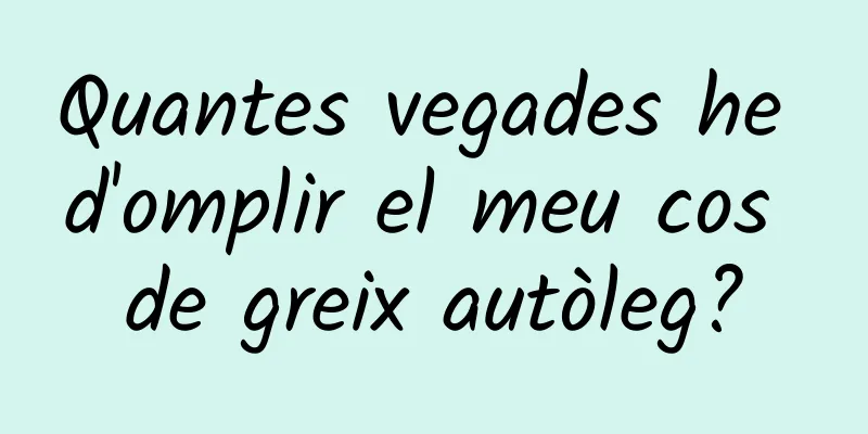 Quantes vegades he d'omplir el meu cos de greix autòleg?
