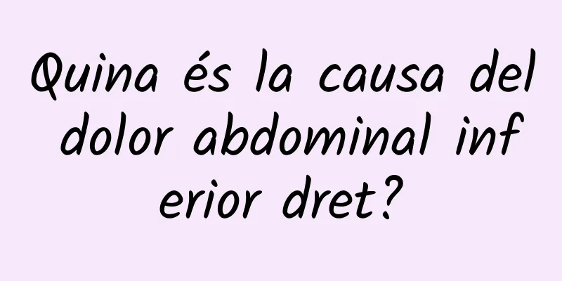 Quina és la causa del dolor abdominal inferior dret?