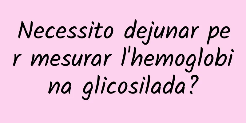 Necessito dejunar per mesurar l'hemoglobina glicosilada?