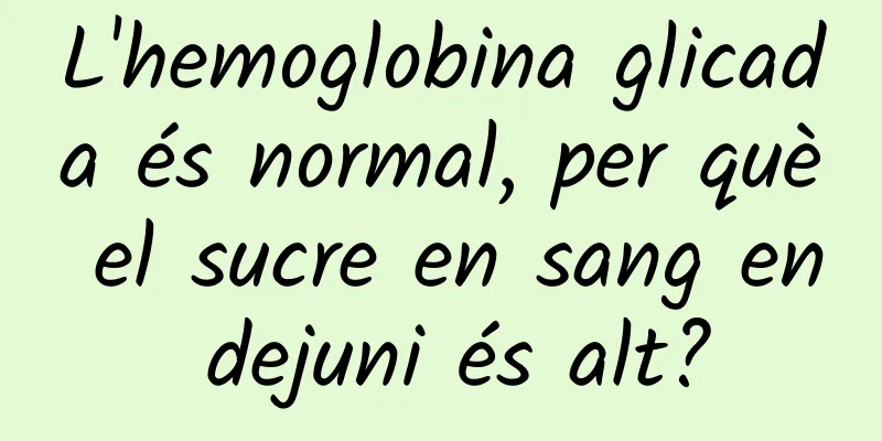 L'hemoglobina glicada és normal, per què el sucre en sang en dejuni és alt?
