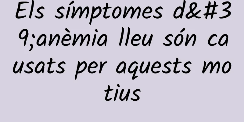 Els símptomes d'anèmia lleu són causats per aquests motius