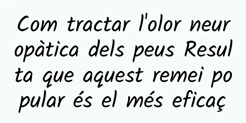 Com tractar l'olor neuropàtica dels peus Resulta que aquest remei popular és el més eficaç