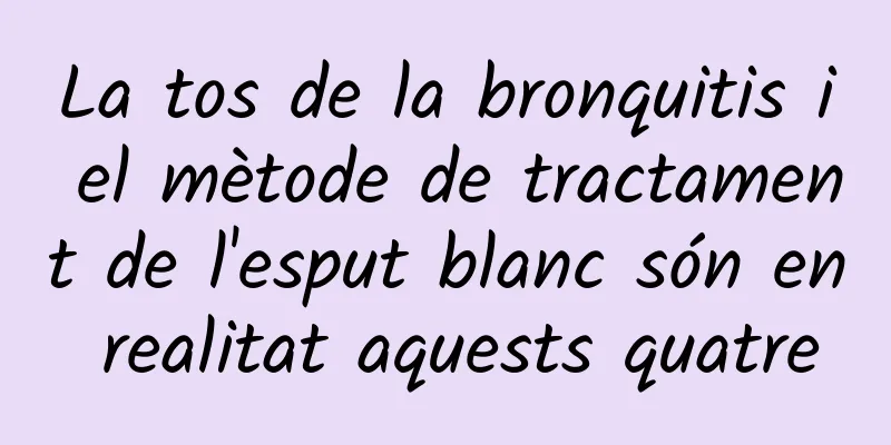 La tos de la bronquitis i el mètode de tractament de l'esput blanc són en realitat aquests quatre