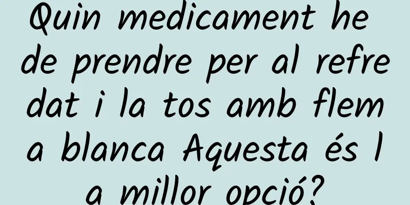 Quin medicament he de prendre per al refredat i la tos amb flema blanca Aquesta és la millor opció?
