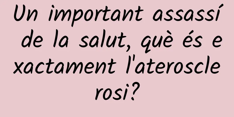 Un important assassí de la salut, què és exactament l'aterosclerosi?