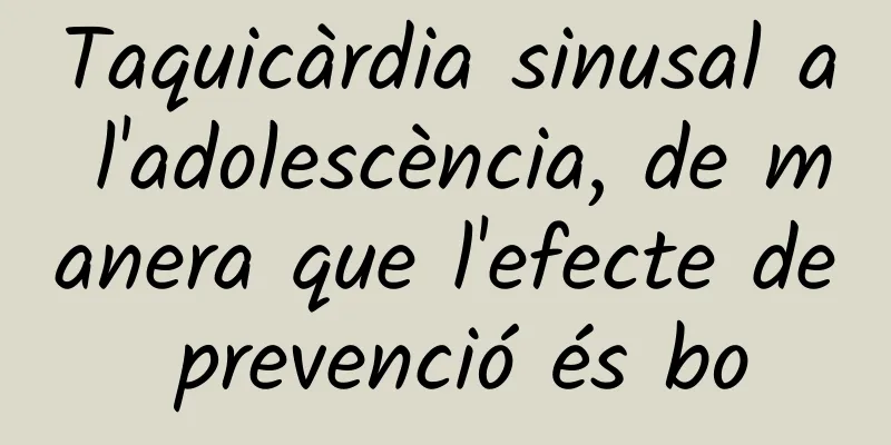 Taquicàrdia sinusal a l'adolescència, de manera que l'efecte de prevenció és bo