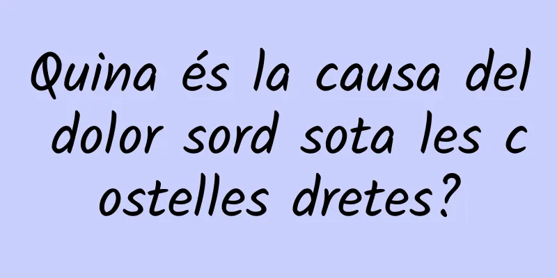 Quina és la causa del dolor sord sota les costelles dretes?