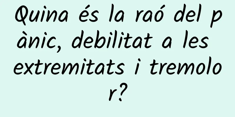 Quina és la raó del pànic, debilitat a les extremitats i tremolor?