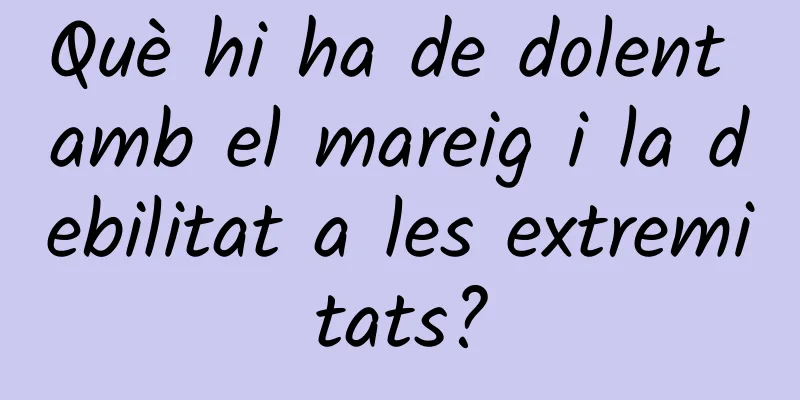 Què hi ha de dolent amb el mareig i la debilitat a les extremitats?