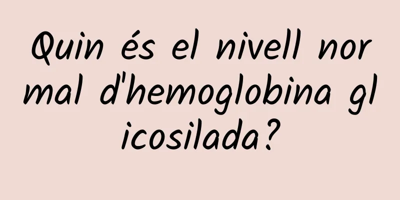 Quin és el nivell normal d'hemoglobina glicosilada?