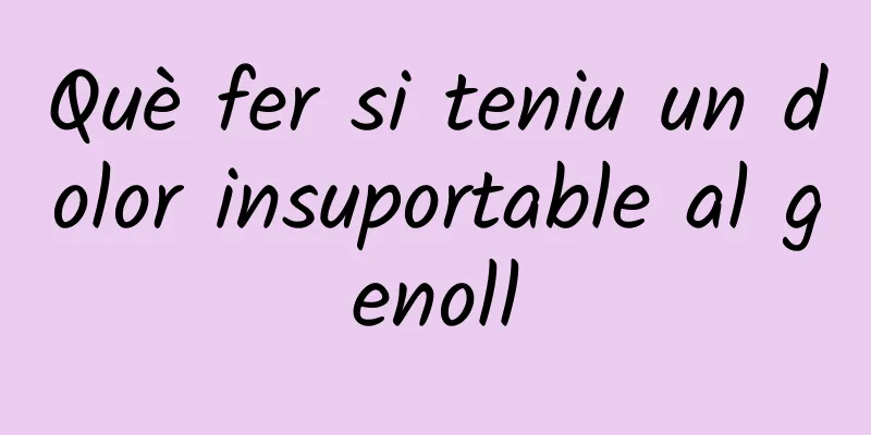 Què fer si teniu un dolor insuportable al genoll