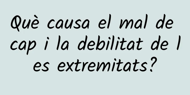 Què causa el mal de cap i la debilitat de les extremitats?