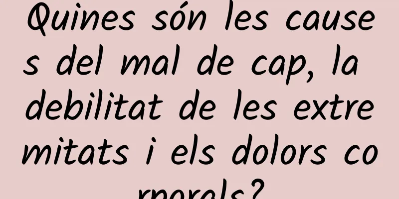 Quines són les causes del mal de cap, la debilitat de les extremitats i els dolors corporals?