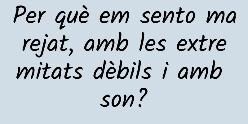 Per què em sento marejat, amb les extremitats dèbils i amb son?