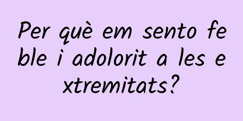 Per què em sento feble i adolorit a les extremitats?