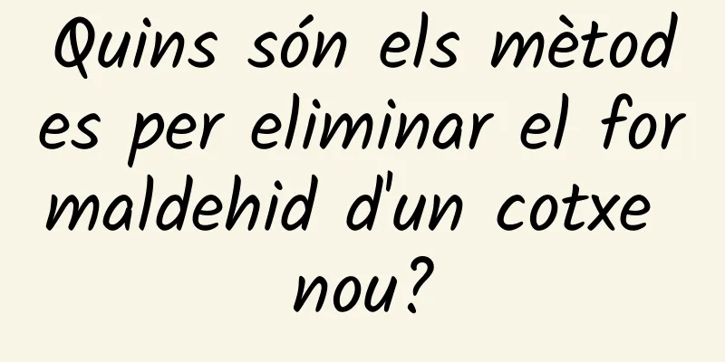 Quins són els mètodes per eliminar el formaldehid d'un cotxe nou?