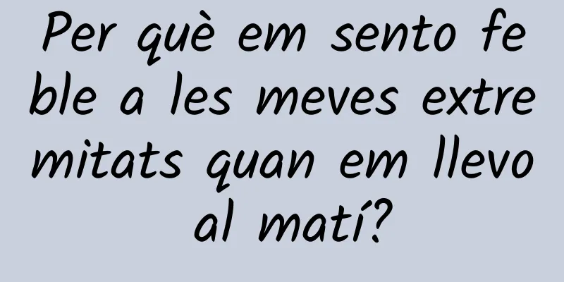 Per què em sento feble a les meves extremitats quan em llevo al matí?