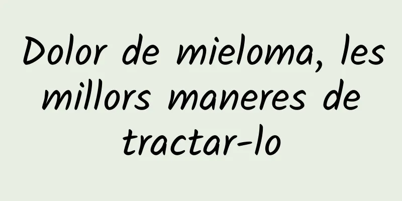 Dolor de mieloma, les millors maneres de tractar-lo