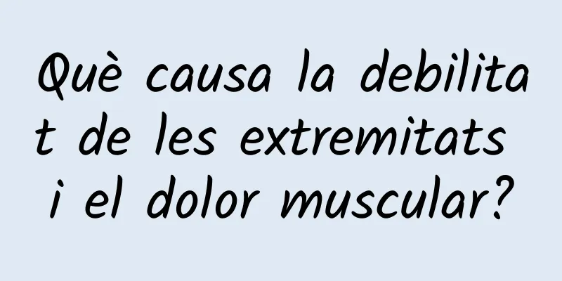 Què causa la debilitat de les extremitats i el dolor muscular?