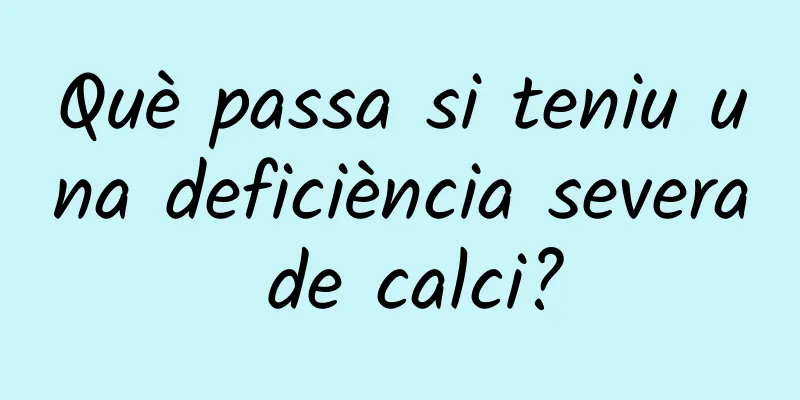 Què passa si teniu una deficiència severa de calci?