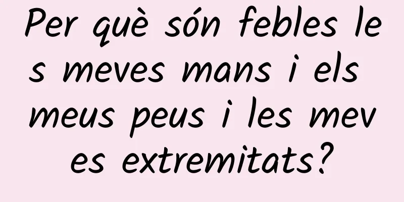 Per què són febles les meves mans i els meus peus i les meves extremitats?