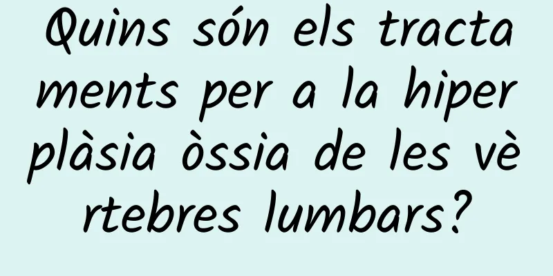 Quins són els tractaments per a la hiperplàsia òssia de les vèrtebres lumbars?