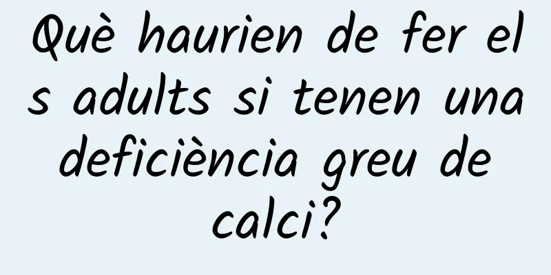 Què haurien de fer els adults si tenen una deficiència greu de calci?