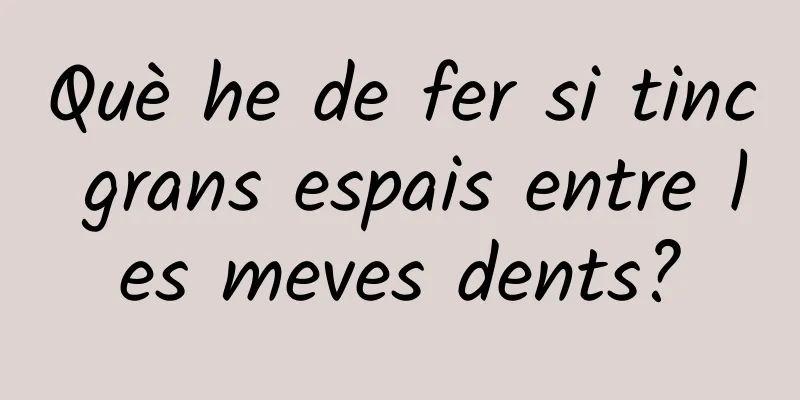 Què he de fer si tinc grans espais entre les meves dents?